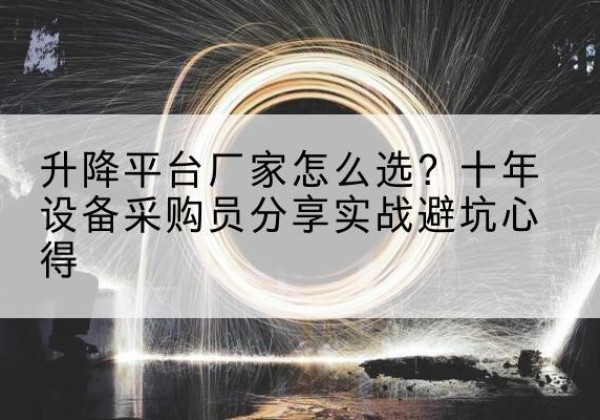 龙潭升降平台厂家-怎么选？十年设备采购员分享实战避坑心得